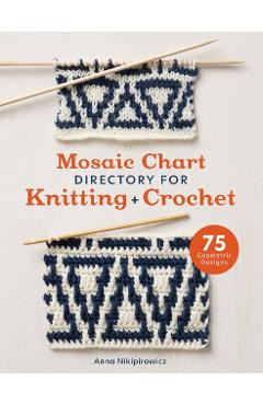 Mosaic Chart Directory for Knitting and Crochet: 75 New Colourwork Designs for Knitters and Crocheters - Anna Nikipirowicz