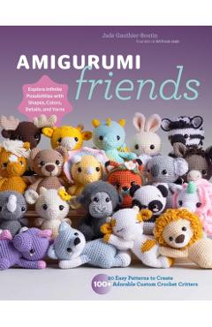Amigurumi Friends: 20 Easy Patterns to Create 100+ Adorable Custom Crochet Critters - Explore Infinite Possibilities with Shapes, Colors, - Jade Gauthier-boutin