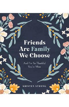 Friends Are Family We Choose: And I\'m So Thankful You\'re Mine - Kristen Strong