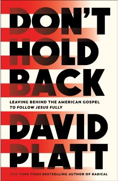 Don\'t Hold Back: Leaving Behind the American Gospel to Follow Jesus Fully - David Platt