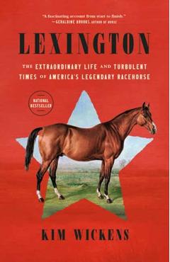 Lexington: The Extraordinary Life and Turbulent Times of America\'s Legendary Racehorse - Kim Wickens