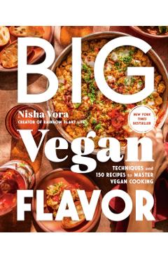 Big Vegan Flavor: Techniques and 150 Recipes to Master Vegan Cooking - Nisha Vora