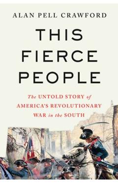 This Fierce People: The Untold Story of America's Revolutionary War in the South - Alan Pell Crawford