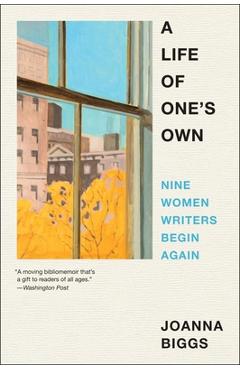 A Life of One\'s Own: Nine Women Writers Begin Again - Joanna Biggs