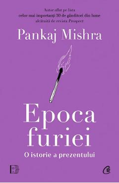 Epoca furiei. O istorie a prezentului - Pankaj Mishra