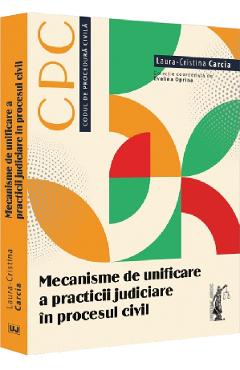 Mecanisme de unificare a practicii judiciare in procesul civil - Laura-Cristina Carcia