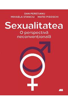 Sexualitatea. O perspectiva neconventionala - Dan Peretianu, Mihaela Stnciu, Matei Pisoschi
