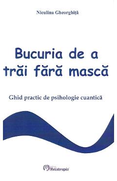 Bucuria de a trai fara masca - Niculina Gheorghita - HOLISTERAPIA