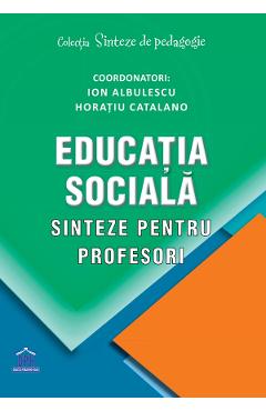 Educatia sociala. Sinteze pentru profesori - Ion Albulescu, Horatiu Catalano