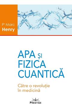 Apa Si Fizica Cuantica. Catre O Revolutie In Medicina - Marc Henry