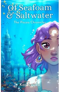 Of Seafoam & Saltwater: The Piscea Chronicles Book 1 - Kay Leyda