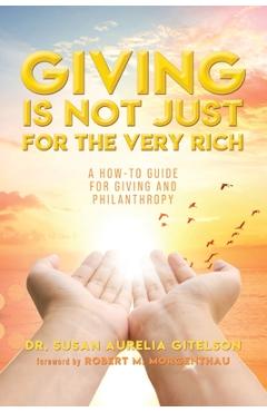 Giving is not just for the very rich: a how-to guide for giving and philanthropy - susan aurelia gitelson