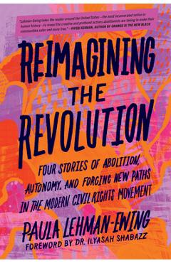 Reimagining the Revolution: Four Stories of Abolition, Autonomy, and Forging New Paths in the Modern Civil Rights Movement - Paula Lehman-ewing