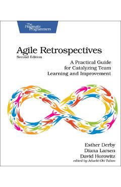 Agile Retrospectives, Second Edition: A Practical Guide for Catalyzing Team Learning and Improvement - Esther Derby