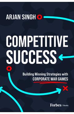Competitive Success: Building Winning Strategies with Corporate War Games - Arjan Singh