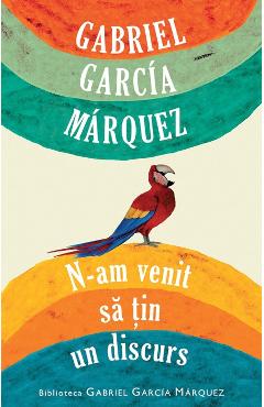 N-am venit sa tin un discurs - Gabriel Garcia Marquez - RAO