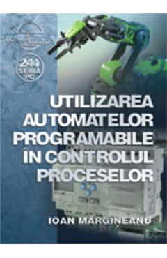 Utilizarea automatelor programabile in controlul proceselor – Ioan Margineanu Ioan Margineanu imagine 2022 cartile.ro