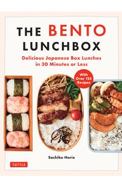 The Bento Lunchbox: Delicious Japanese Box Lunches in 30 Minutes or Less (with Over 125 Recipes) - Sachiko Horie