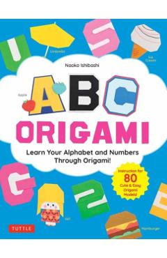 ABC Origami: Learn Your Alphabet and Numbers Through Origami! (80 Cute & Easy Paper Models!) - Naoko Ishibashi