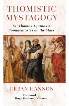 Thomistic Mystagogy: St. Thomas Aquinas\'s Commentaries on the Mass - Hugh Barbour