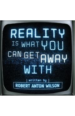 Reality is what you can get away with - robert anton wilson