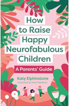 How to Raise Happy Neurofabulous Children: A Parents' Guide - Katy Elphinstone