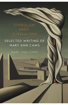 Symbolism, Dada, Surrealisms: Selected Writing of Mary Ann Caws - Mary Ann Caws