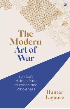 The Modern Art of War: Sun Tzu\'s Hidden Path to Peace and Wholeness - Hunter Liguore