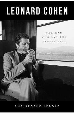 Leonard Cohen: The Man Who Saw the Angels Fall - Christophe Lebold