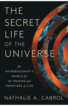The Secret Life of the Universe: An Astrobiologist's Search for the Origins and Frontiers of Life