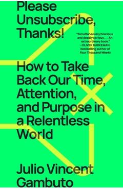 Please Unsubscribe, Thanks!: How to Take Back Our Time, Attention, and Purpose in a Relentless World - Julio Vincent Gambuto