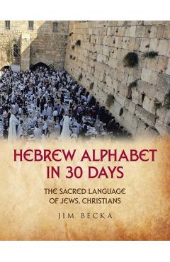 Hebrew Alphabet in 30 Days: The sacred language of Jews, Christians - Jim Becka