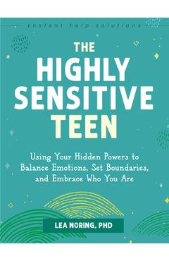 The Highly Sensitive Teen: Using Your Hidden Powers to Balance Emotions, Set Boundaries, and Embrace Who You Are - Lea Noring