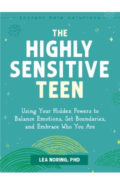 The Highly Sensitive Teen: Using Your Hidden Powers to Balance Emotions, Set Boundaries, and Embrace Who You Are - Lea Noring
