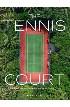 The Tennis Court: A Journey to Discover the World's Greatest Tennis Courts - Nick Pachelli