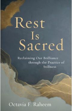 Rest Is Sacred: Reclaiming Our Brilliance Through the Practice of Stillness - Octavia F. Raheem