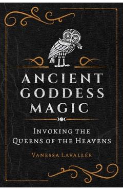 Ancient Goddess Magic: Invoking the Queens of Heaven - Vanessa Lavallée