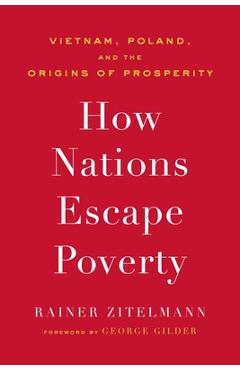 How Nations Escape Poverty: Vietnam, Poland, and the Origins of Prosperity - Rainer Zitelmann