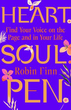 Heart. Soul. Pen.: Find Your Voice on the Page and in Your Life - Robin Finn