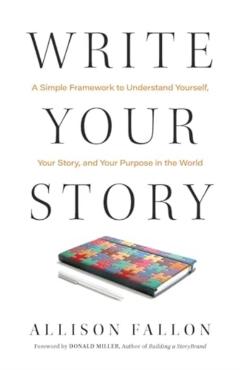 Write Your Story: A Simple Framework to Understand Yourself, Your Story, and Your Purpose in the World - Allison Fallon
