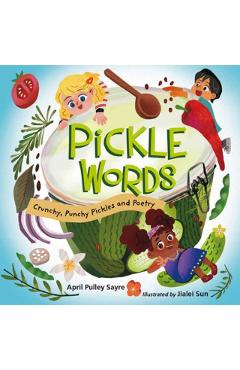 Pickle Words: Crunchy, Punchy Pickles and Poetry - April Pulley Sayre