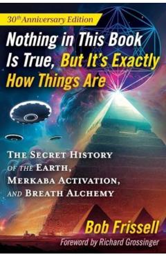 Nothing in This Book Is True, But It\'s Exactly How Things Are: The Secret History of the Earth, Merkaba Activation, and Breath Alchemy - Bob Frissell
