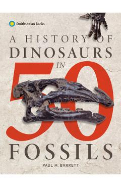 A History of Dinosaurs in 50 Fossils - Paul M. Barrett