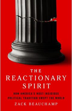 The Reactionary Spirit: How America's Most Insidious Political Tradition Swept the World - Zack Beauchamp