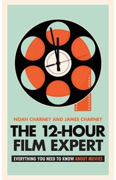 The 12-Hour Film Expert: Everything You Need to Know about Movies - Noah Charney