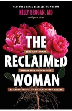 The Reclaimed Woman: Love Your Shadow, Embody Your Feminine Gifts, Experience the Specific Pleasures of Who You Are - Kelly Brogan