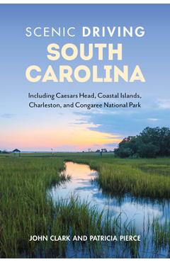 Scenic Driving South Carolina: Including Caesars Head, Coastal Islands, Charleston, and Congaree National Park - Patricia Pierce