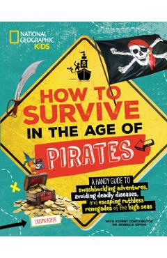 How to Survive in the Age of Pirates: A Handy Guide to Swashbuckling Adventures, Avoiding Deadly Diseases, and Escapin G the Ruthless Renegades of the - Crispin Boyer
