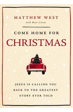 Come Home for Christmas: Jesus Is Calling You Back to the Greatest Story Ever Told - Matthew West