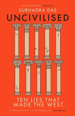 Uncivilised: Ten Lies That Made the West - Subhadra Das